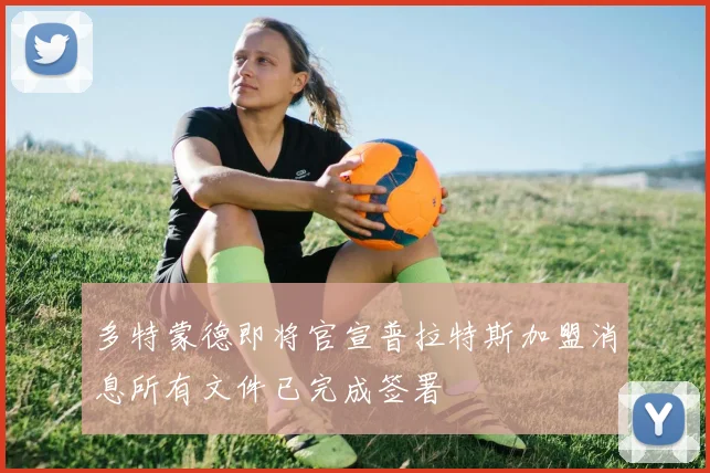 多特蒙德即将官宣普拉特斯加盟消息所有文件已完成签署