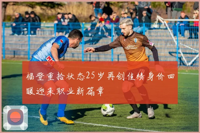 福登重拾状态25岁再创佳绩身价回暖迎来职业新篇章