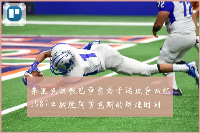 弗里克执教巴萨首秀于诺坎普回忆1987年战胜阿贾克斯的辉煌时刻