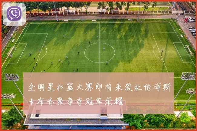 全明星扣篮大赛即将来袭杜伦海斯卡布齐聚争夺冠军荣耀