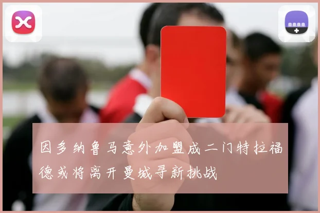 因多纳鲁马意外加盟成二门特拉福德或将离开曼城寻新挑战