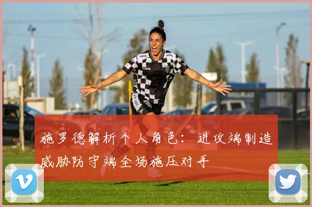 施罗德解析个人角色：进攻端制造威胁防守端全场施压对手