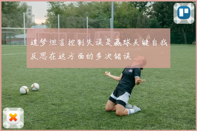 追梦坦言控制失误是赢球关键自我反思在这方面的多次错误
