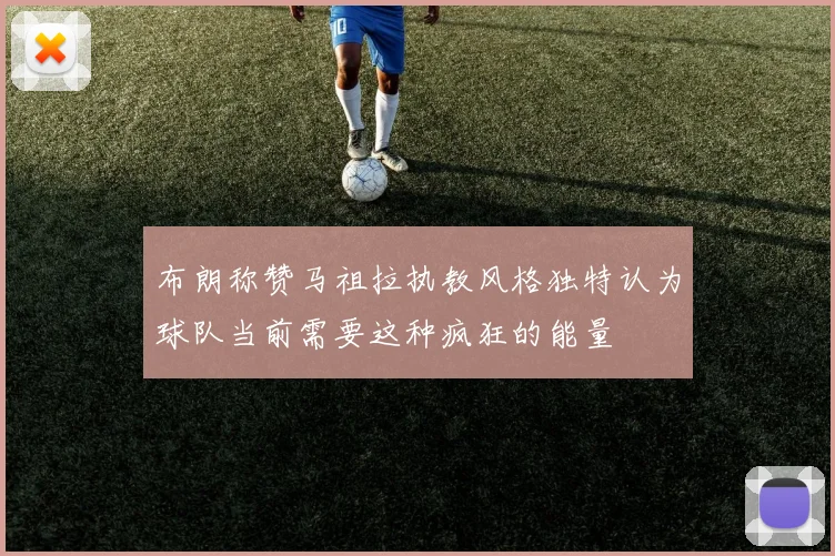 布朗称赞马祖拉执教风格独特认为球队当前需要这种疯狂的能量