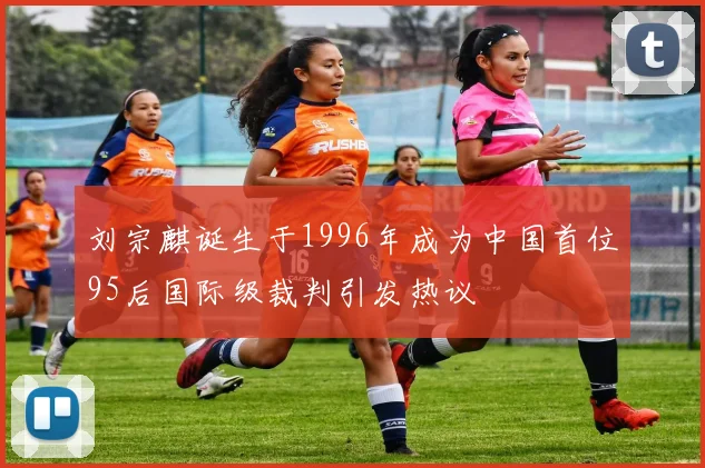 刘宗麒诞生于1996年成为中国首位95后国际级裁判引发热议