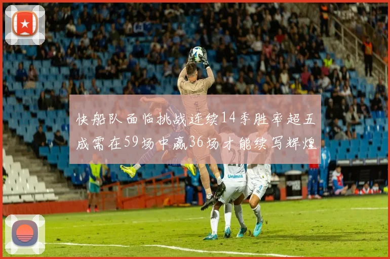 快船队面临挑战连续14季胜率超五成需在59场中赢36场才能续写辉煌