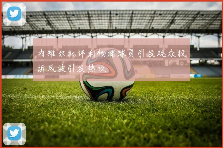 内维尔批评利物浦球员引发观众投诉风波引发热议