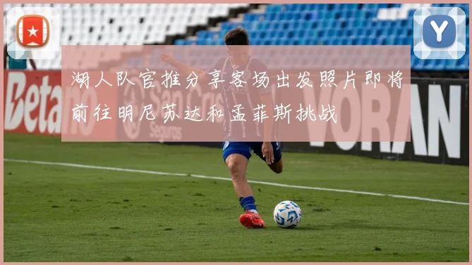 湖人队官推分享客场出发照片即将前往明尼苏达和孟菲斯挑战