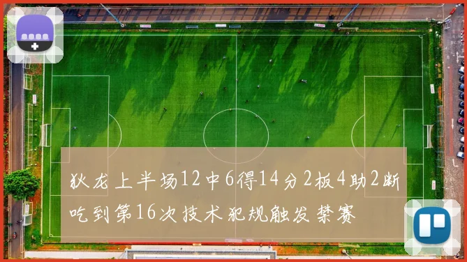 狄龙上半场12中6得14分2板4助2断吃到第16次技术犯规触发禁赛